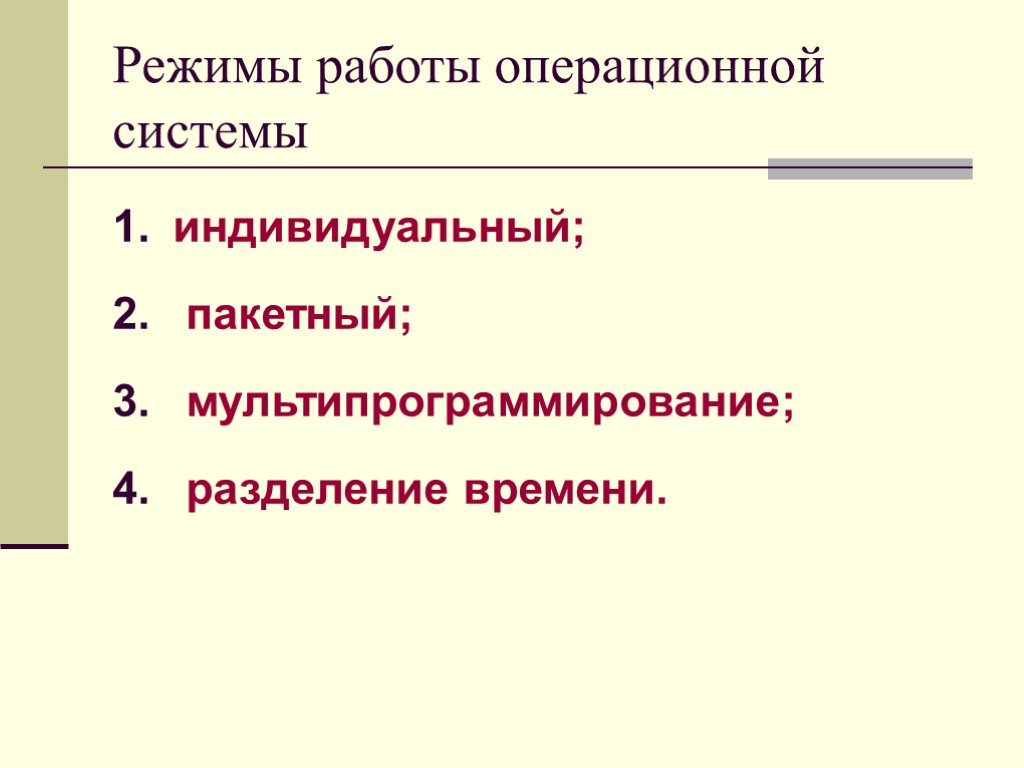 Режимы работы операционной системы индивидуальный; пакетный; мультипрограммирование; разделение времени.